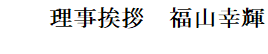 副理事長挨拶　福山幸輝